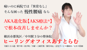 横浜市都筑区中川の整体院【ヒーリングオフィスあすとらむ】いつも痛い慢性腰痛でお悩みのあなた。AKA博田法の進化発展版AKS療法®を試してみませんか？都筑区センター北・センター南／青葉区あざみ野／宮前区鷺沼はじめ多数ご来院あり