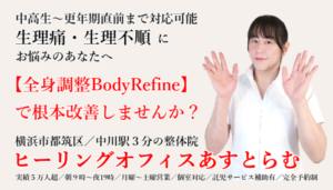 横浜市都筑区中川の整体院【ヒーリングオフィスあすとらむ】不妊解消、つわり、中高生など思春期から更年期直前までの生理痛・生理不順にお悩みならあすとらむの全身調整整体BodyRefineを試してみませんか？都筑区センター北・センター南／青葉区あざみ野／宮前区鷺沼などから多数ご来院あり